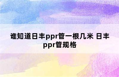 谁知道日丰ppr管一根几米 日丰ppr管规格